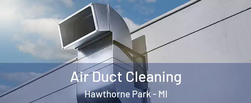 Air Duct Cleaning Hawthorne Park - MI