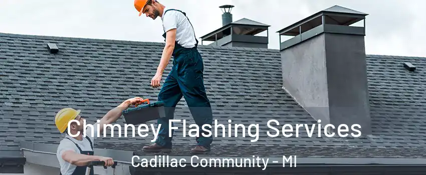 Chimney Flashing Services Cadillac Community - MI