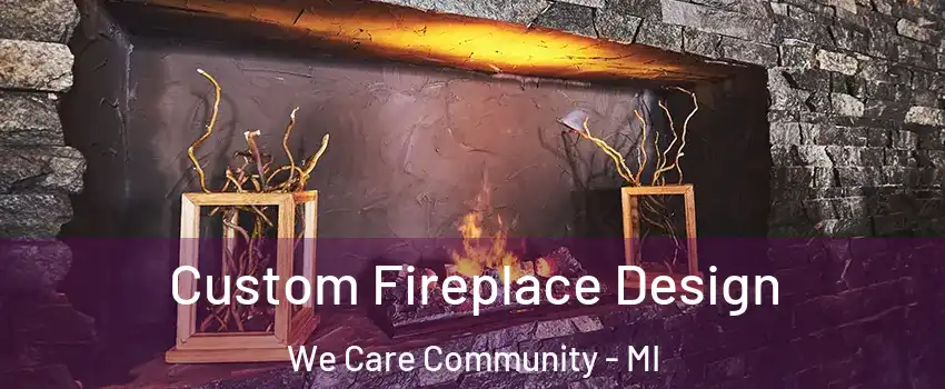 Custom Fireplace Design We Care Community - MI