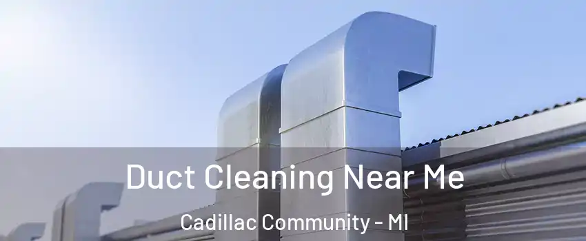 Duct Cleaning Near Me Cadillac Community - MI
