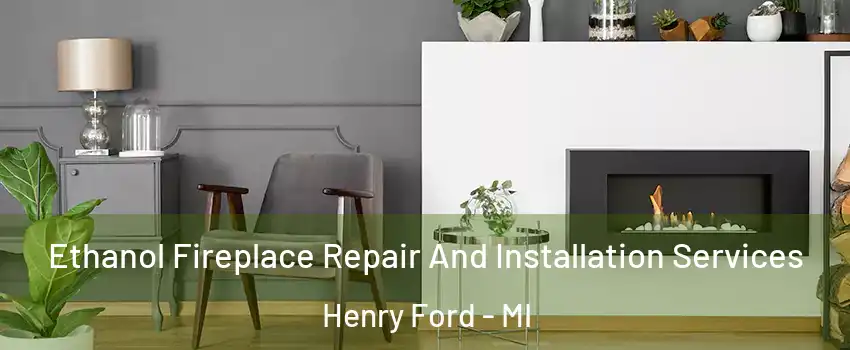 Ethanol Fireplace Repair And Installation Services Henry Ford - MI