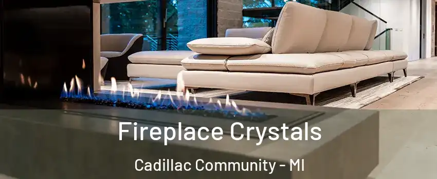 Fireplace Crystals Cadillac Community - MI