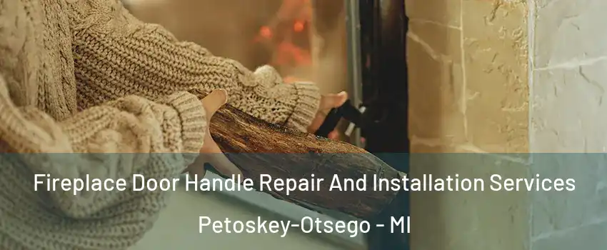 Fireplace Door Handle Repair And Installation Services Petoskey-Otsego - MI