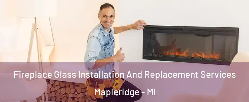 Fireplace Glass Installation And Replacement Services Mapleridge - MI