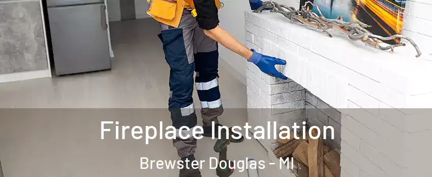 Fireplace Installation Brewster Douglas - MI