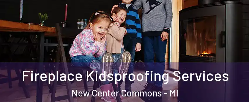 Fireplace Kidsproofing Services New Center Commons - MI