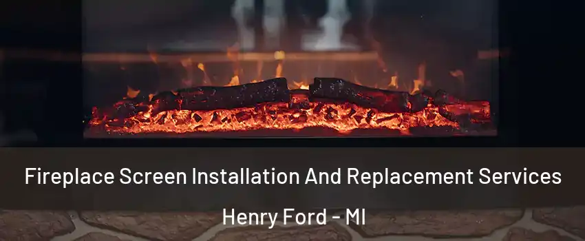 Fireplace Screen Installation And Replacement Services Henry Ford - MI