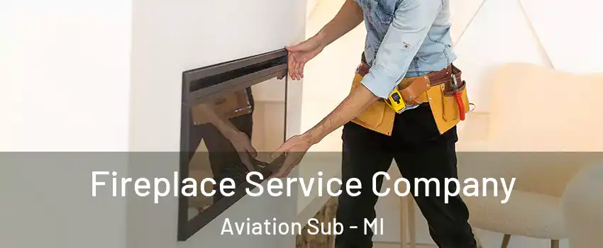 Fireplace Service Company Aviation Sub - MI