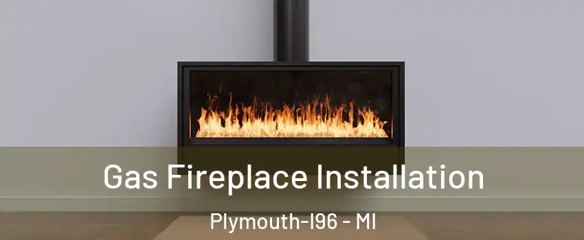 Gas Fireplace Installation Plymouth-I96 - MI