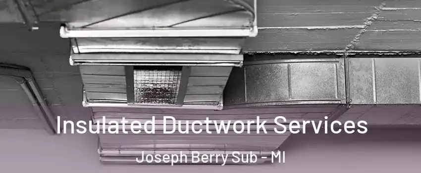 Insulated Ductwork Services Joseph Berry Sub - MI