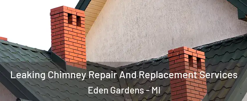 Leaking Chimney Repair And Replacement Services Eden Gardens - MI