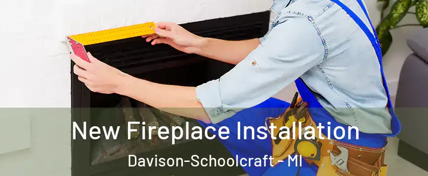 New Fireplace Installation Davison-Schoolcraft - MI