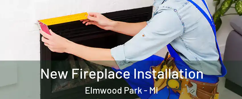 New Fireplace Installation Elmwood Park - MI