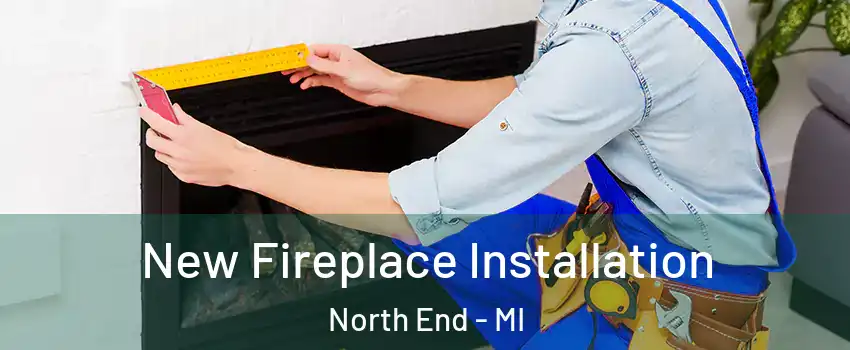 New Fireplace Installation North End - MI