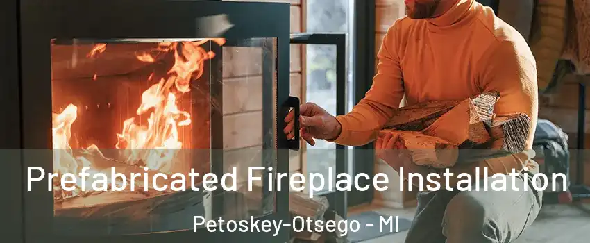 Prefabricated Fireplace Installation Petoskey-Otsego - MI