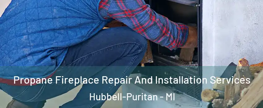 Propane Fireplace Repair And Installation Services Hubbell-Puritan - MI