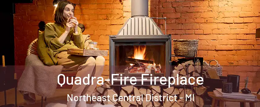 Quadra-Fire Fireplace Northeast Central District - MI
