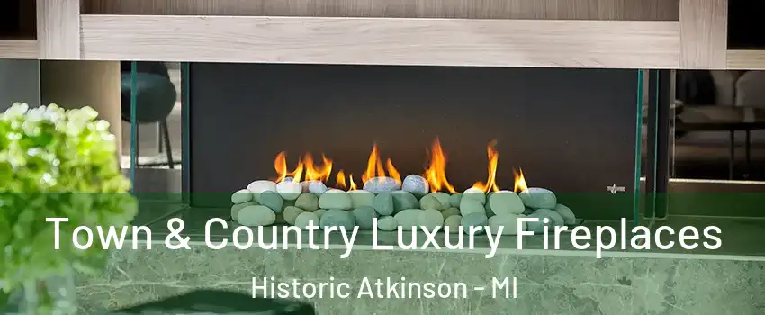 Town & Country Luxury Fireplaces Historic Atkinson - MI