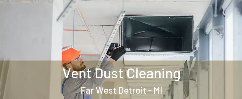 Vent Dust Cleaning Far West Detroit - MI