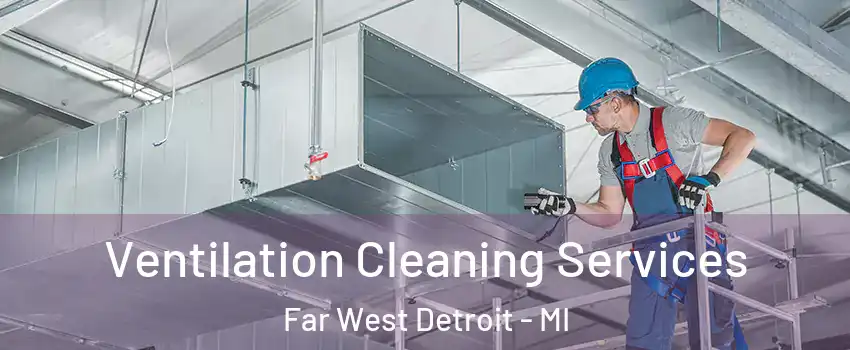 Ventilation Cleaning Services Far West Detroit - MI