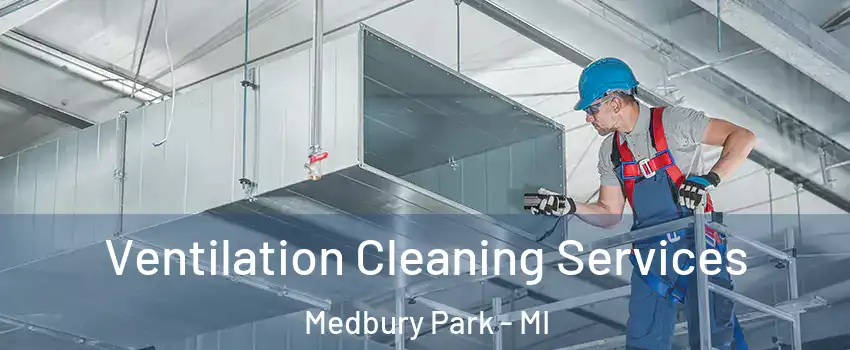 Ventilation Cleaning Services Medbury Park - MI