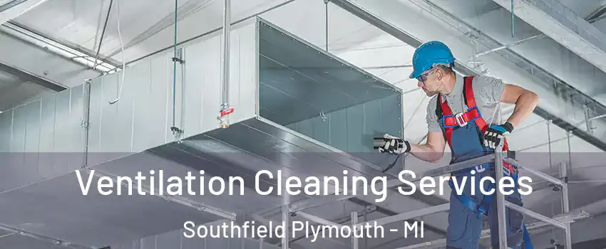 Ventilation Cleaning Services Southfield Plymouth - MI