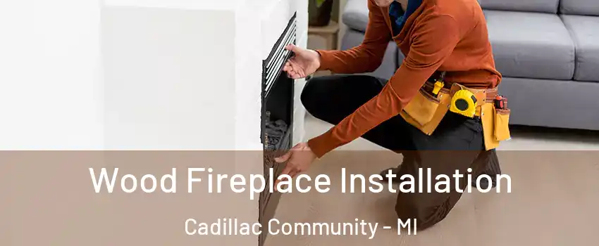 Wood Fireplace Installation Cadillac Community - MI