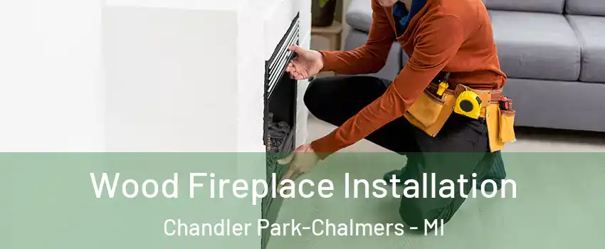 Wood Fireplace Installation Chandler Park-Chalmers - MI