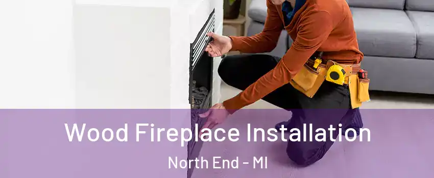 Wood Fireplace Installation North End - MI