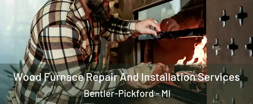 Wood Furnace Repair And Installation Services Bentler-Pickford - MI
