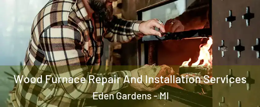 Wood Furnace Repair And Installation Services Eden Gardens - MI