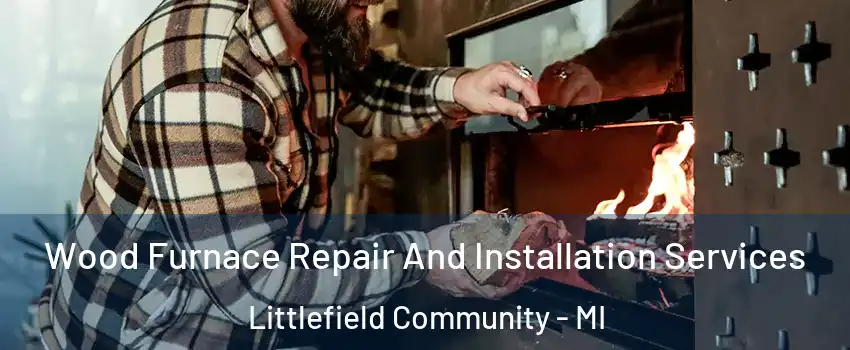 Wood Furnace Repair And Installation Services Littlefield Community - MI